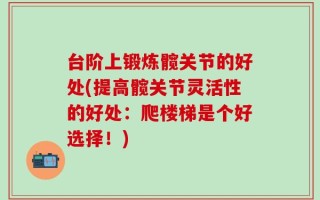 台阶上锻炼髋关节的好处(提高髋关节灵活性的好处：爬楼梯是个好选择！)