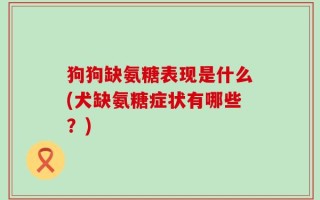 狗狗缺氨糖表现是什么(犬缺氨糖症状有哪些？)