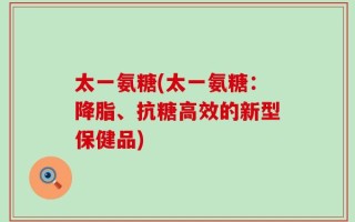 太一氨糖(太一氨糖：降脂、抗糖高效的新型保健品)