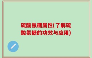 硫酸氨糖属性(了解硫酸氨糖的功效与应用)