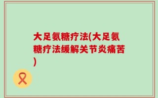大足氨糖疗法(大足氨糖疗法缓解关节炎痛苦)