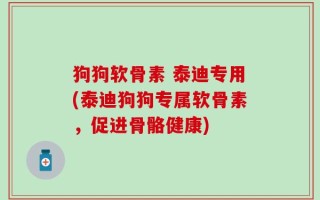 狗狗软骨素 泰迪专用(泰迪狗狗专属软骨素，促进骨骼健康)