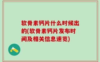 软骨素钙片什么时候出的(软骨素钙片发布时间及相关信息速览)