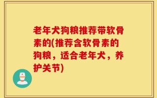 老年犬狗粮推荐带软骨素的(推荐含软骨素的狗粮，适合老年犬，养护关节)