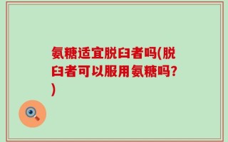 氨糖适宜脱臼者吗(脱臼者可以服用氨糖吗？)