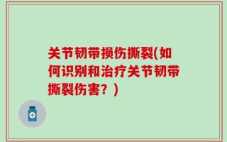 关节韧带损伤撕裂(如何识别和治疗关节韧带撕裂伤害？)