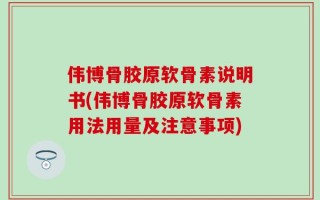 伟博骨胶原软骨素说明书(伟博骨胶原软骨素用法用量及注意事项)