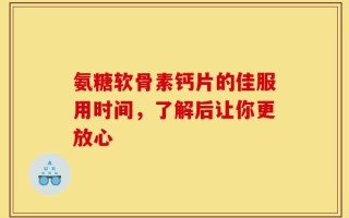 氨糖软骨素钙片的佳服用时间，了解后让你更放心