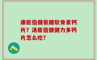 康巨倍健氨糖软骨素钙片？汤臣倍健健力多钙片怎么吃？
