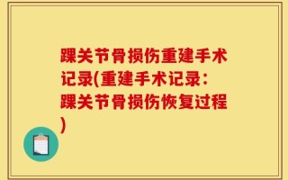 踝关节骨损伤重建手术记录(重建手术记录：踝关节骨损伤恢复过程)