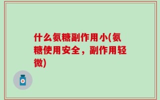 什么氨糖副作用小(氨糖使用安全，副作用轻微)
