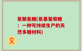 氨聚氨糖(氨基葡萄糖：一种可持续生产的天然多糖材料)
