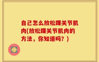自己怎么放松踝关节肌肉(放松踝关节肌肉的方法，你知道吗？)