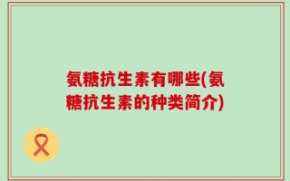氨糖抗生素有哪些(氨糖抗生素的种类简介)