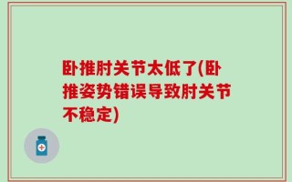 卧推肘关节太低了(卧推姿势错误导致肘关节不稳定)