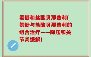氨糖和盐酸贝那普利(氨糖与盐酸贝那普利的组合治疗——降压和关节炎缓解)