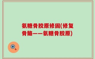 氨糖骨胶原修固(修复骨骼——氨糖骨胶原)