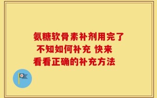 氨糖软骨素补剂用完了 不知如何补充 快来看看正确的补充方法