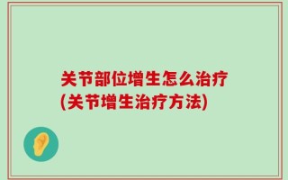 关节部位增生怎么治疗(关节增生治疗方法)