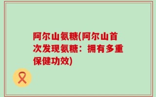 阿尔山氨糖(阿尔山首次发现氨糖：拥有多重保健功效)