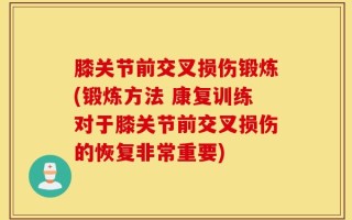 膝关节前交叉损伤锻炼(锻炼方法 康复训练对于膝关节前交叉损伤的恢复非常重要)