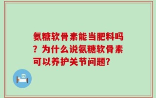 氨糖软骨素能当肥料吗？为什么说氨糖软骨素可以养护关节问题？