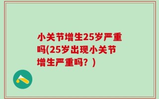 小关节增生25岁严重吗(25岁出现小关节增生严重吗？)