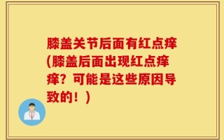 膝盖关节后面有红点痒(膝盖后面出现红点痒痒？可能是这些原因导致的！)