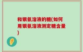 和银氨溶液的糖(如何用银氨溶液测定糖含量)