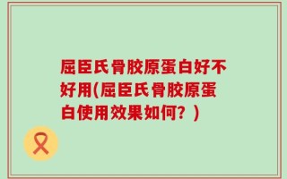 屈臣氏骨胶原蛋白好不好用(屈臣氏骨胶原蛋白使用效果如何？)