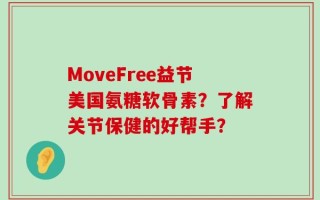 MoveFree益节美国氨糖软骨素？了解关节保健的好帮手？