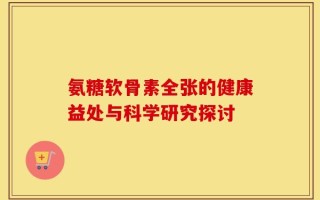 氨糖软骨素全张的健康益处与科学研究探讨