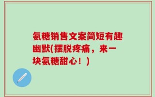 氨糖销售文案简短有趣幽默(摆脱疼痛，来一块氨糖甜心！)