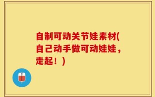 自制可动关节娃素材(自己动手做可动娃娃，走起！)