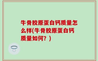 牛骨胶原蛋白钙质量怎么样(牛骨胶原蛋白钙质量如何？)