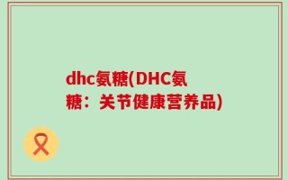dhc氨糖(DHC氨糖：关节健康营养品)