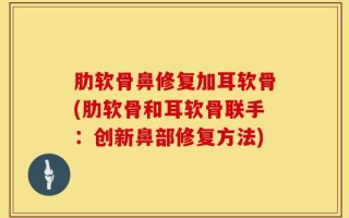 肋软骨鼻修复加耳软骨(肋软骨和耳软骨联手：创新鼻部修复方法)