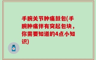 手腕关节肿痛鼓包(手腕肿痛伴有突起包块，你需要知道的4点小知识)