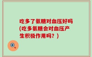 吃多了氨糖对血压好吗(吃多氨糖会对血压产生积极作用吗？)