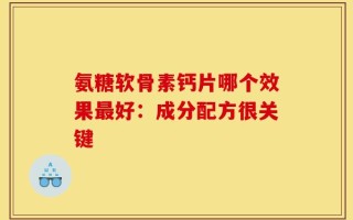 氨糖软骨素钙片哪个效果最好：成分配方很关键
