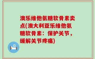 澳乐维他氨糖软骨素卖点(澳大利亚乐维他氨糖软骨素：保护关节，缓解关节疼痛)