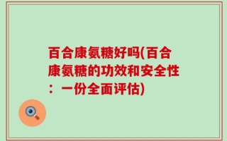 百合康氨糖好吗(百合康氨糖的功效和安全性：一份全面评估)