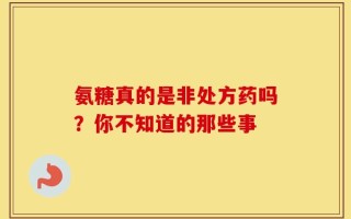 氨糖真的是非处方药吗？你不知道的那些事