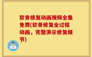 软骨修复动画视频全集免费(软骨修复全过程动画，完整演示修复细节)