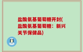 盐酸氨基葡萄糖开封(盐酸氨基葡萄糖：新兴关节保健品)