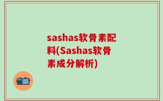 sashas软骨素配料(Sashas软骨素成分解析)