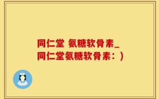同仁堂 氨糖软骨素_同仁堂氨糖软骨素：)