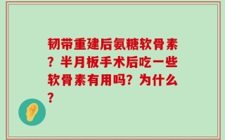 韧带重建后氨糖软骨素？半月板手术后吃一些软骨素有用吗？为什么？