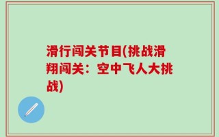 滑行闯关节目(挑战滑翔闯关：空中飞人大挑战)
