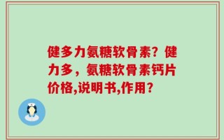 健多力氨糖软骨素？健力多，氨糖软骨素钙片价格,说明书,作用？